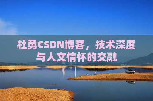 杜勇CSDN博客,技术深度与人文情怀的交融